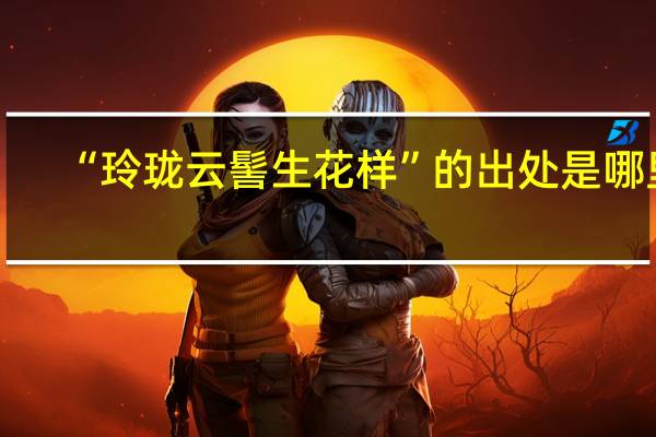 “玲珑云髻生花样”的出处是哪里