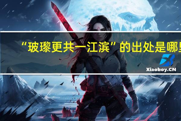 “玻瓈更共一江滨”的出处是哪里