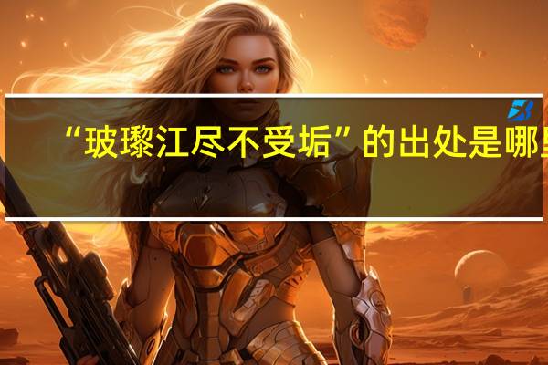 “玻瓈江尽不受垢”的出处是哪里
