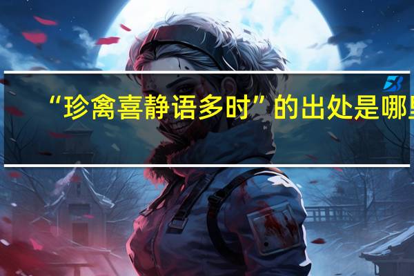 “珍禽喜静语多时”的出处是哪里