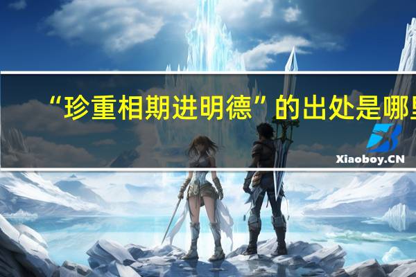 “珍重相期进明德”的出处是哪里