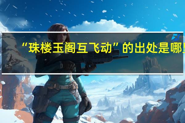 “珠楼玉阁互飞动”的出处是哪里