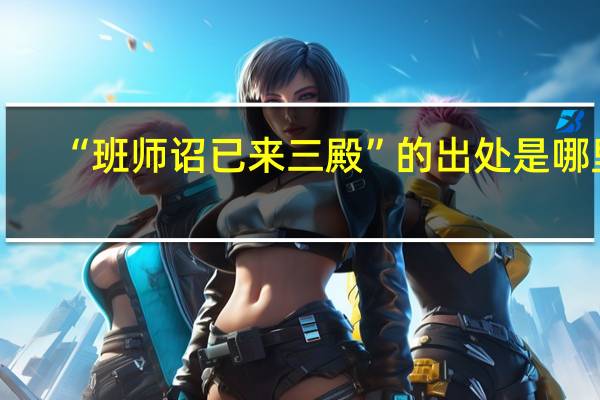 “班师诏已来三殿”的出处是哪里