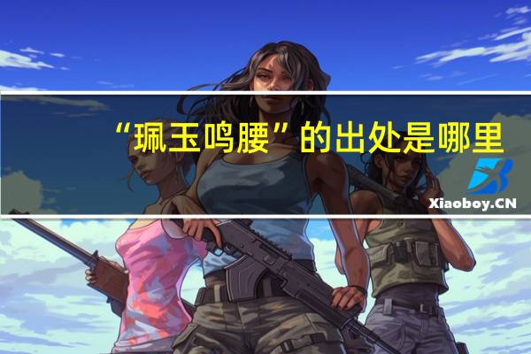 “珮玉鸣腰”的出处是哪里