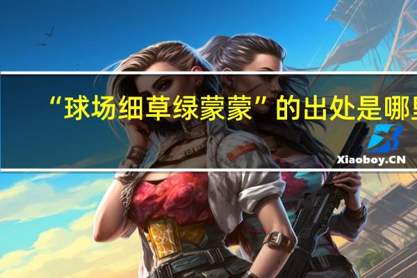 “球场细草绿蒙蒙”的出处是哪里