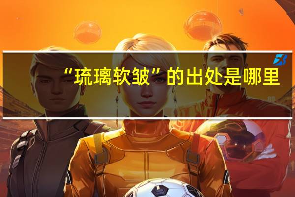 “琉璃软皱”的出处是哪里