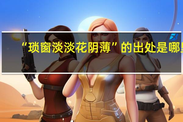 “琐窗淡淡花阴薄”的出处是哪里