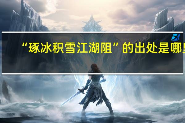 “琢冰积雪江湖阻”的出处是哪里