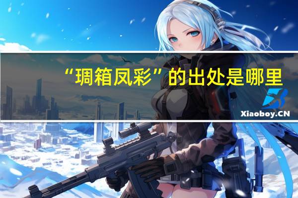 “琱箱凤彩”的出处是哪里