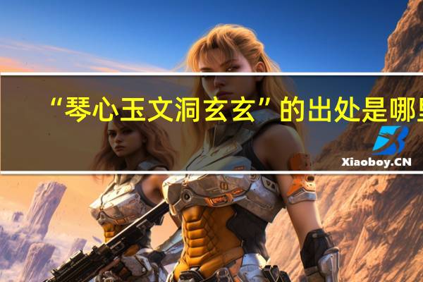 “琴心玉文洞玄玄”的出处是哪里