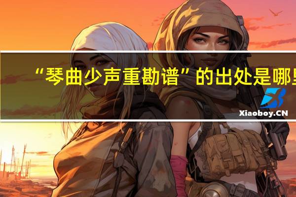 “琴曲少声重勘谱”的出处是哪里