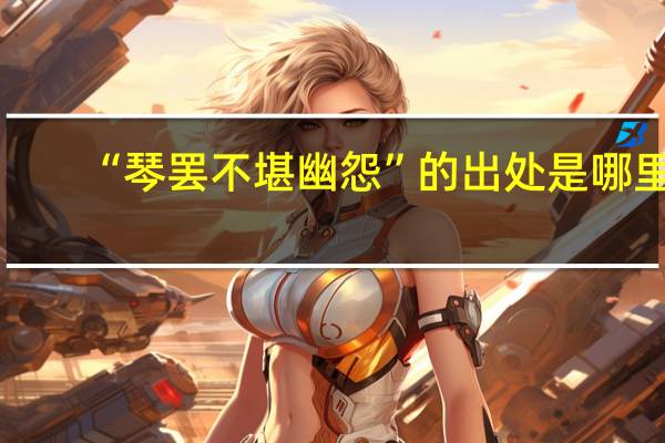 “琴罢不堪幽怨”的出处是哪里