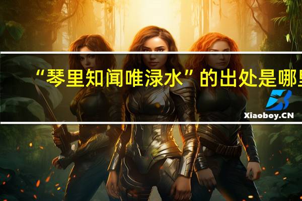 “琴里知闻唯渌水”的出处是哪里