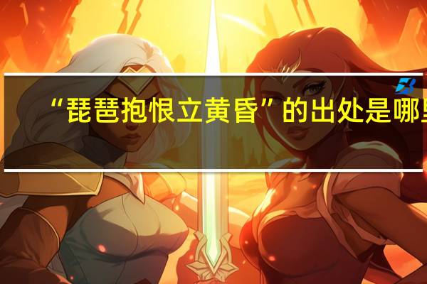 “琵琶抱恨立黄昏”的出处是哪里
