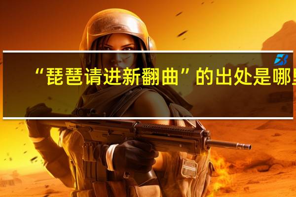 “琵琶请进新翻曲”的出处是哪里