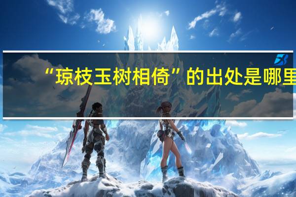 “琼枝玉树相倚”的出处是哪里