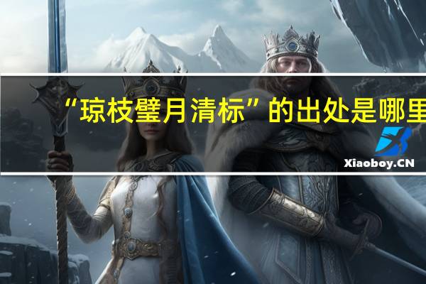 “琼枝璧月清标”的出处是哪里