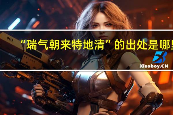 “瑞气朝来特地清”的出处是哪里