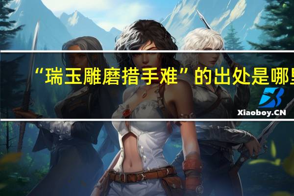 “瑞玉雕磨措手难”的出处是哪里