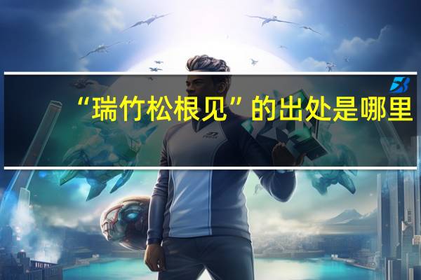 “瑞竹松根见”的出处是哪里
