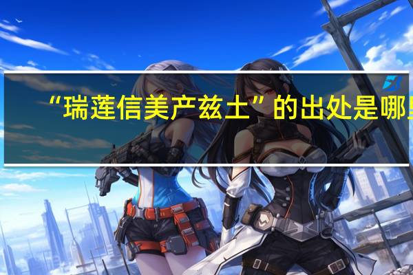 “瑞莲信美产兹土”的出处是哪里