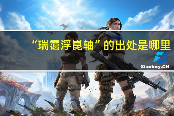 “瑞霭浮崑轴”的出处是哪里