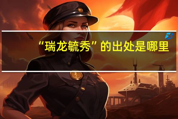 “瑞龙毓秀”的出处是哪里