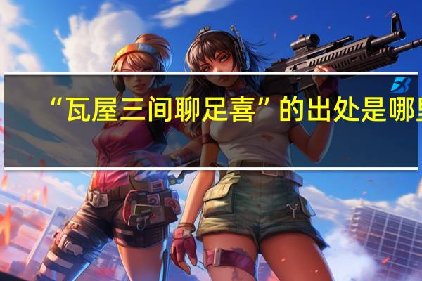 “瓦屋三间聊足喜”的出处是哪里