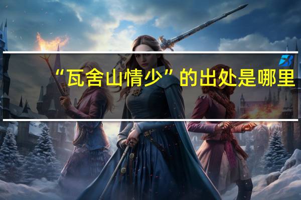“瓦舍山情少”的出处是哪里