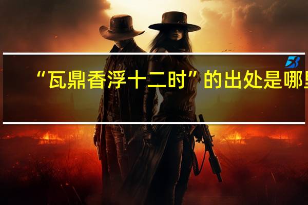 “瓦鼎香浮十二时”的出处是哪里