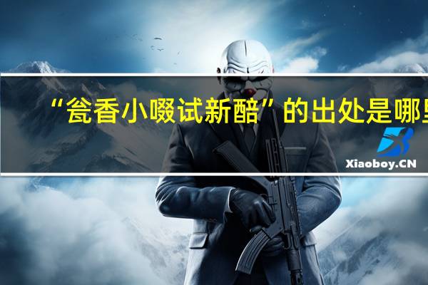 “瓮香小啜试新醅”的出处是哪里