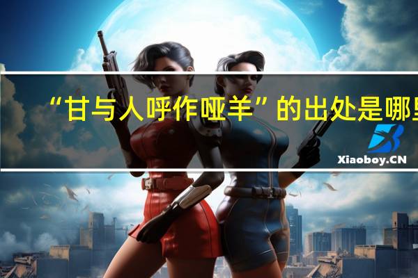 “甘与人呼作哑羊”的出处是哪里