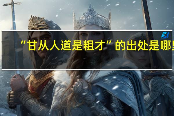 “甘从人道是粗才”的出处是哪里