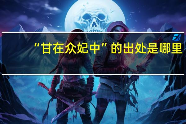 “甘在众妃中”的出处是哪里