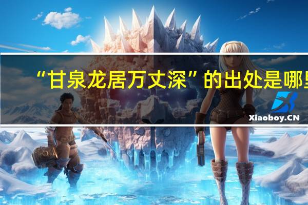“甘泉龙居万丈深”的出处是哪里