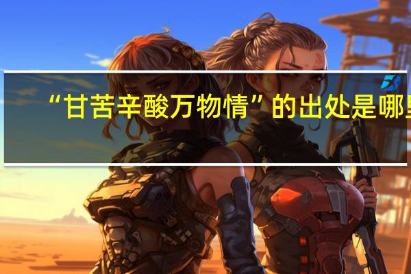 “甘苦辛酸万物情”的出处是哪里