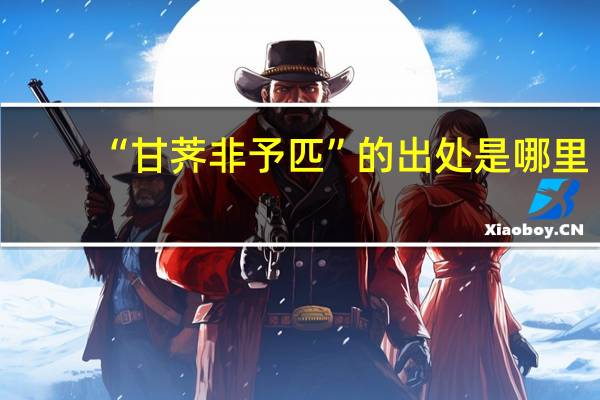 “甘荠非予匹”的出处是哪里