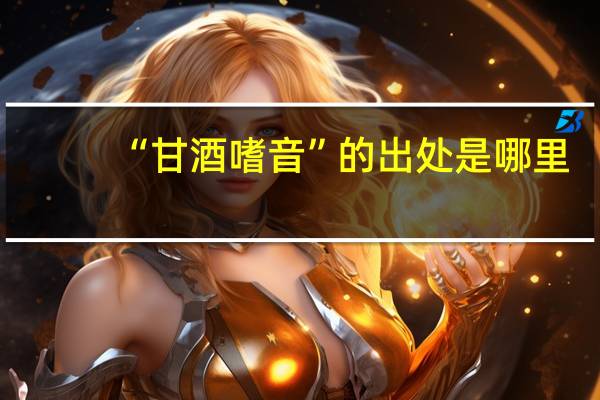 “甘酒嗜音”的出处是哪里