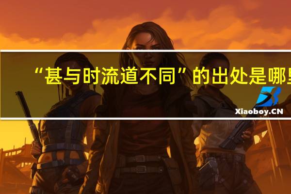 “甚与时流道不同”的出处是哪里