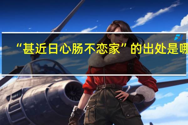 “甚近日心肠不恋家”的出处是哪里