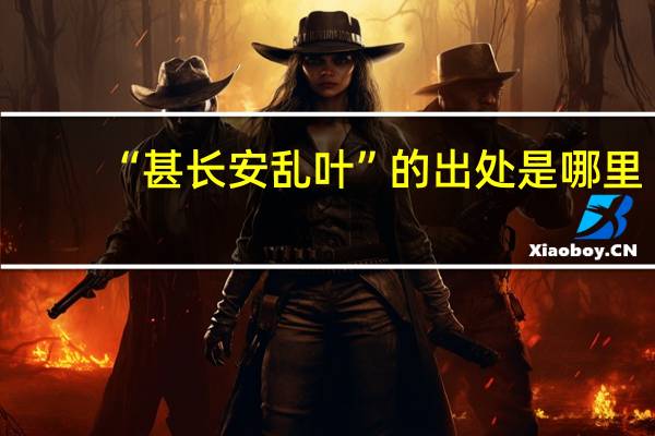 “甚长安乱叶”的出处是哪里