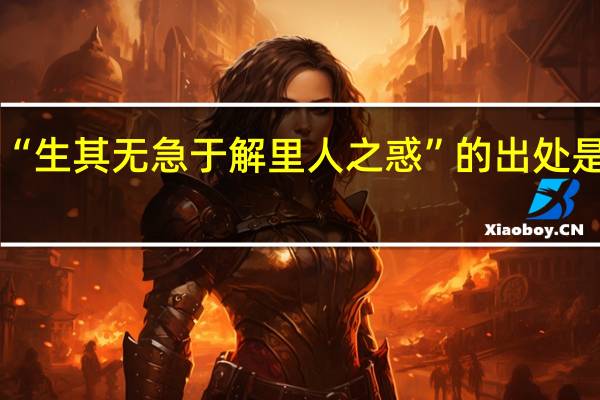 “生其无急于解里人之惑”的出处是哪里