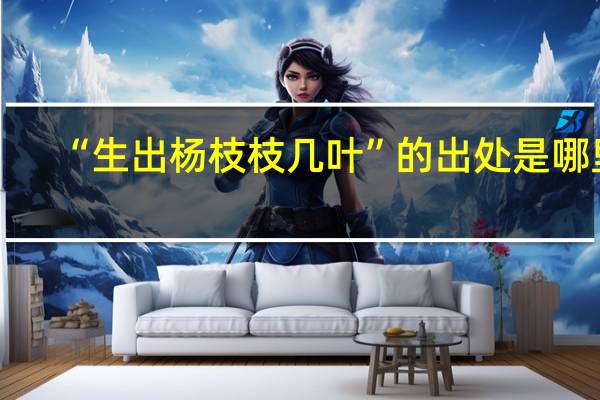 “生出杨枝枝几叶”的出处是哪里