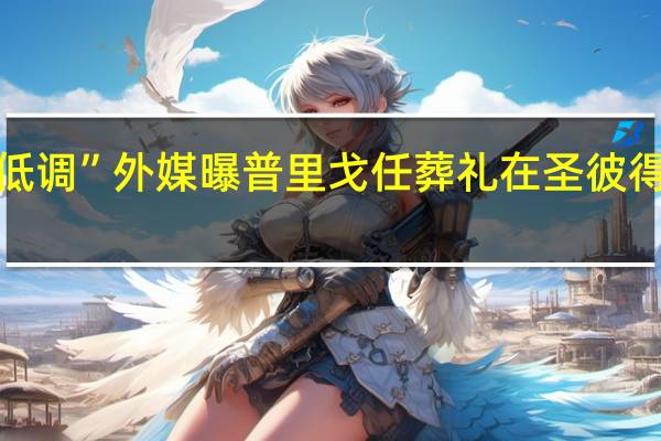 “生前张扬死时低调”外媒曝普里戈任葬礼在圣彼得堡以非公开形式举行