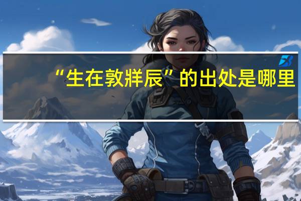 “生在敦牂辰”的出处是哪里