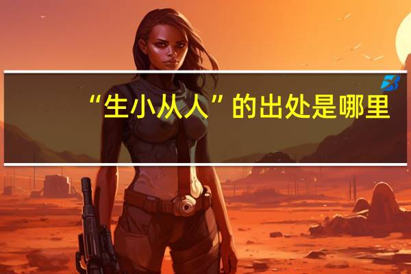 “生小从人”的出处是哪里