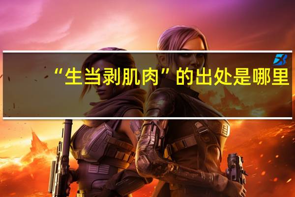 “生当剥肌肉”的出处是哪里