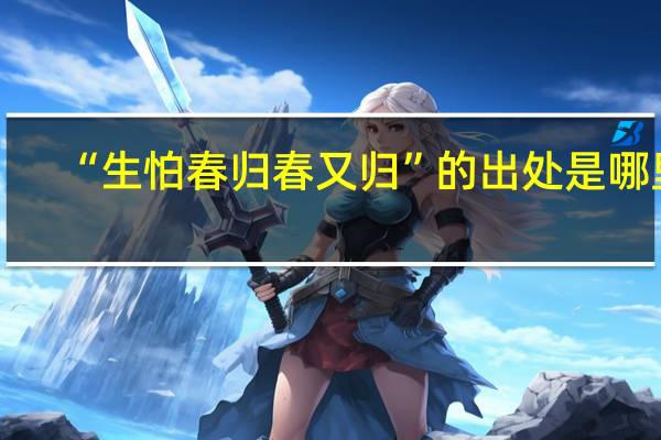 “生怕春归春又归”的出处是哪里