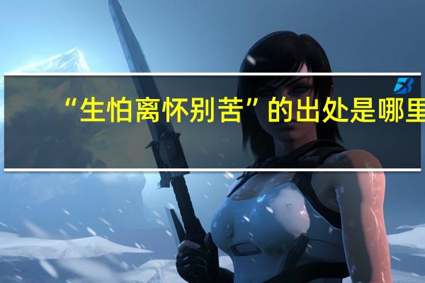 “生怕离怀别苦”的出处是哪里