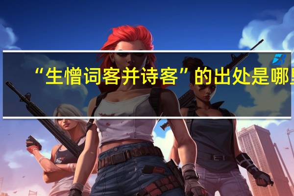 “生憎词客并诗客”的出处是哪里